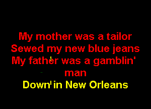 My mother was a tailor
Sewed my new blue jeans
My fathdzr was a gamblin'

-- man
Down' in New Orleans