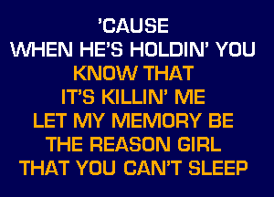 'CAUSE
WHEN HE'S HOLDIN' YOU
KNOW THAT
ITS KILLIN' ME
LET MY MEMORY BE
THE REASON GIRL
THAT YOU CAN'T SLEEP