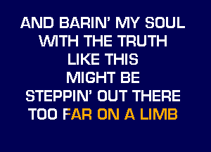 AND BARIN' MY SOUL
WITH THE TRUTH
LIKE THIS
MIGHT BE
STEPPIN' OUT THERE
T00 FAR ON A LIMB