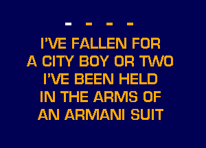 I'VE FALLEN FOR
A CITY BOY OR TWO
I'VE BEEN HELD
IN THE ARMS OF
AN ARMANI SUIT