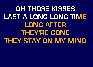 0H THOSE KISSES
LAST A LONG LONG TIME
LONG AFTER
THEY'RE GONE
THEY STAY ON MY MIND