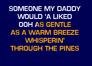 SOMEONE MY DADDY
WOULD 'A LIKED
00H AS GENTLE

AS A WARM BREEZE

WHISPERIN'

THROUGH THE PINES