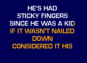 HE'S HAD
STICKY FINGERS
SINCE HE WAS A KID
IF IT WASNW NAILED
DOWN
CONSIDERED IT HIS