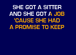 SHE GOT A SITI'ER
AND SHE GOT A JOB
'CAUSE SHE HAD
A PROMISE TO KEEP