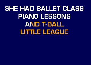 SHE HAD BALLET CLASS
PIANO LESSONS
AND T-BALL
LITI'LE LEAGUE