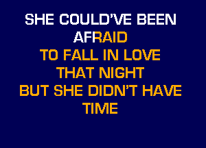 SHE COULD'VE BEEN
AFRAID
T0 FALL IN LOVE
THAT NIGHT
BUT SHE DIDN'T HAVE
TIME