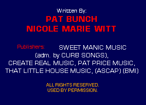 Written Byi

SWEET MANIC MUSIC
Eadm. by CURB SONGS).
CREATE REAL MUSIC, PAT PRICE MUSIC,
THAT LITTLE HOUSE MUSIC. IASCAPJ EBMIJ

ALL RIGHTS RESERVED.
USED BY PERMISSION.