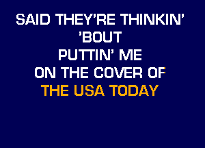 SAID THEY'RE THINKIM
'BOUT
PUTI'IN' ME
ON THE COVER OF
THE USA TODAY