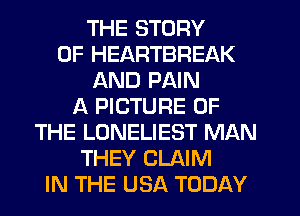 THE STORY
OF HEARTBREAK
AND PAIN
A PICTURE OF
THE LONELIEST MAN
THEY CLAIM
IN THE USA TODAY