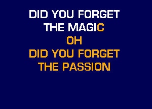 DID YOU FORGET
THE MAGIC
0H
DID YOU FORGET

THE PASSION
