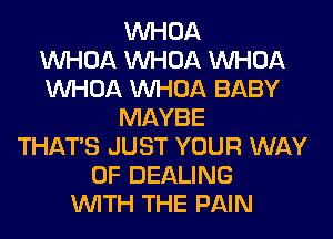 VVHOA
VVHOA VVHOA VVHOA
VVHOA VVHOA BABY
MAYBE
THAT'S JUST YOUR WAY
OF DEALING
WITH THE PAIN