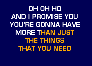 0H OH HO
AND I PROMISE YOU
YOU'RE GONNA HAVE
MORE THAN JUST
THE THINGS
THAT YOU NEED