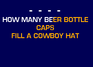 HOW MANY BEER BOTTLE
CAPS

FILL A COWBOY HAT