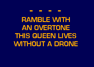 RAMBLE WITH
AN OVERTONE
THIS QUEEN LIVES
WTHOUT A DRONE