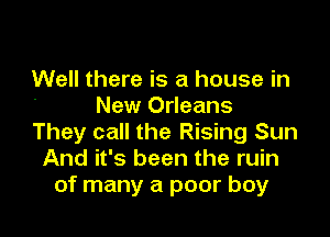 Well there is a house in

New Orleans
They call the Rising Sun
And it's been the ruin
of many a poor boy