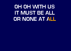 0H 0H WTH US
IT MUST BE ALL
0R NONE AT ALL