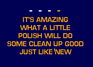 ITS AMAZING
MIHAT A LITTLE
POLISH WILL DO

SOME CLEAN UP GOOD
JUST LIKE 'NEW