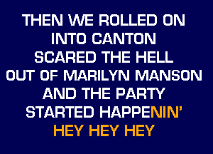 THEN WE ROLLED 0N
INTO CANTON

SCARED THE HELL
OUT OF MARILYN MANSON

AND THE PARTY
STARTED HAPPENIN'
HEY HEY HEY