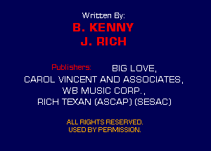 W ritten Byz

BIG LOVE,
CAROL VINCENT AND ASSOCIATES,
WB MUSIC CORP,
RICH TEXAN (ASCAPJ (SESACJ

ALL RIGHTS RESERVED.
USED BY PERMISSION