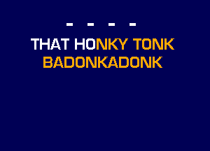 THAT HONKY TONK
BADONKADONK