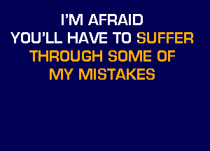 I'M AFRAID
YOU'LL HAVE TO SUFFER
THROUGH SOME OF
MY MISTAKES