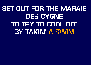 SET OUT FOR THE MARAIS
DES CYGNE
TO TRY TO COOL OFF
BY TAKIN' A SUVIM