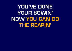 YOU'VE DONE
YOUR SUVVIM
NOW YOU CAN DO
THE REAPIN'