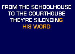 FROM THE SCHOOLHOUSE
TO THE COURTHOUSE
THEY'RE SILENCING
HIS WORD
