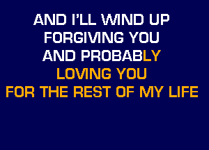 AND I'LL WIND UP
FORGIVING YOU
AND PROBABLY
LOVING YOU
FOR THE REST OF MY LIFE