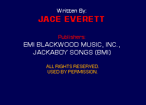 Written By

EMI BLACKWDDD MUSIC, INC,
JACKAEICIY SONGS EBMIJ

ALL RIGHTS RESERVED
USED BY PERMISSION