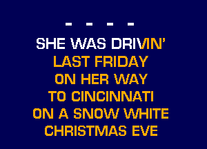 SHE WAS DRIVIN'
LAST FRIDAY
ON HER WAY

TO CINCINNATI

ON A SNOW WHITE

CHRISTMAS EVE l