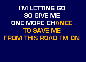 I'M LETTING GD
80 GIVE ME
ONE MORE CHANCE
TO SAVE ME
FROM THIS ROAD I'M ON