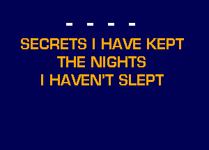 SECRETS I HAVE KEPT
THE NIGHTS
I HAVEN'T SLEPT