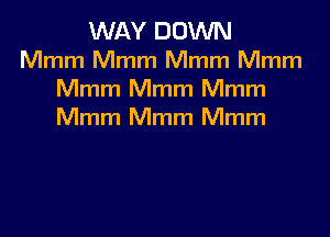 WAY DOWN
Mmm Mmm Mmm Mmm
Mmm Mmm Mmm

Mmm Mmm Mmm