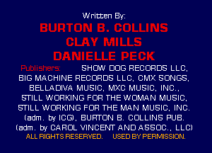 Written Byi

SHOW DOG RECORDS LLC.
BIG MACHINE RECORDS LLC. CMX SONGS.
BELLADIVA MUSIC. MXC MUSIC. INC..
STILL WORKING FOR THE WOMAN MUSIC.
STILL WORKING FOR THE MAN MUSIC. INC.
(adm. by ICGJ. BURTON B. COLLINS PUB.

(adm. by CAROL VINCENT AND ASSOC. LLCI
ALL RIGHTS RESERVED. USED BY PERMISSION.