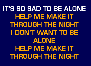 ITS SO SAD TO BE ALONE
HELP ME MAKE IT
THROUGH THE NIGHT
I DON'T WANT TO BE
ALONE
HELP ME MAKE IT
THROUGH THE NIGHT