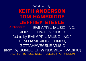 Written Byi

EMI APRIL MUSIC, INC,
ROMEO COWBOY MUSIC
Eadm. by EMI APRIL MUSIC, INC).
TDM HAMBRIDGE TUNES,
GDTTAHAVEABLE MUSIC

Eadm. by SONGS OF WINDSWEPT PACIFIC)
ALL RIGHTS RESERVED. USED BY PERMISSION.