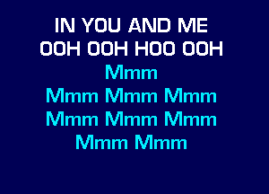 IN YOU AND ME
00H 00H H00 00H
Mmm

Mmm Mmm Mmm
Mmm Mmm Mmm
Mmm Mmm