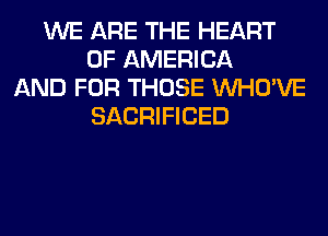 WE ARE THE HEART
OF AMERICA
AND FOR THOSE VVHO'VE
SACRIFICED