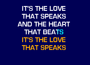 ITS THE LOVE
THAT SPEAKS
AND THE HEART
THAT BEATS
ITS THE LOVE
THAT SPEAKS

g