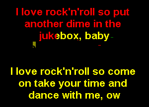 I love rock'n'roll so put
another dime in the
jukebox,baby-
g -

I love ro'ck'n'roll so come
on take your time and
dance with me, ow