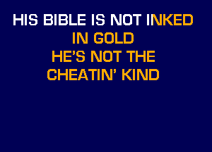 HIS BIBLE IS NOT INKED
IN GOLD
HE'S NOT THE
CHEATIN' KIND