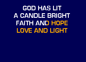 GOD HAS LIT
A CANDLE BRIGHT
FAITH AND HOPE
LOVE AND LIGHT