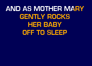 AND AS MOTHER MARY
GENTLY ROCKS
HER BABY
OFF TO SLEEP