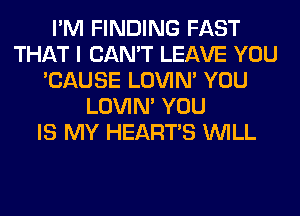 I'M FINDING FAST
THAT I CAN'T LEAVE YOU
'CAUSE LOVIN' YOU
LOVIN' YOU
IS MY HEARTS WILL