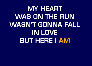 MY HEART
WAS ON THE RUN
WASNT GONNA FALL
IN LOVE

BUT HERE I AM