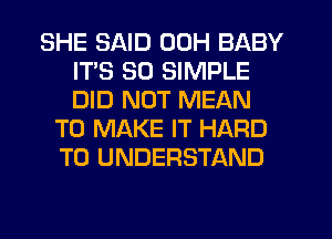 SHE SAID 00H BABY
ITS SD SIMPLE
DID NOT MEAN

TO MAKE IT HARD
TO UNDERSTAND