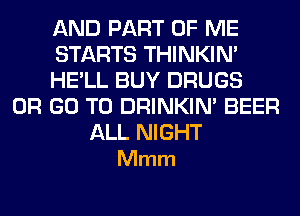 AND PART OF ME
STARTS THINKIM
HE'LL BUY DRUGS

OR GO TO DRINKIM BEER

ALL NIGHT
Mmm