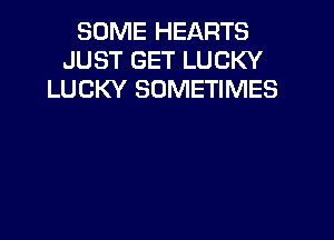SOME HEARTS
JUST GET LUCKY
LUCKY SOMETIMES