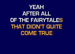 YEAH
AFTER ALL
OF THE FAIRYTALES
THAT DIDN'T QUITE
COME TRUE